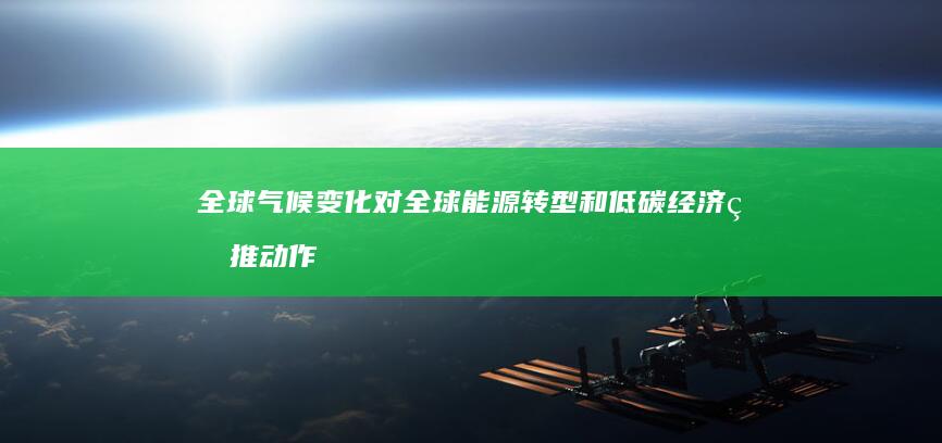 全球气候变化对全球能源转型和低碳经济的推动作用有多大？